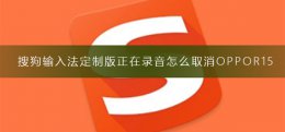 搜狗输入法定制版正在录音怎么取消oppoA1 搜狗输入法定制版正在录音怎么取消
