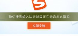 微信搜狗输入法定制版正在录音怎么取消 微信语音搜狗输入法定制版正在录音
