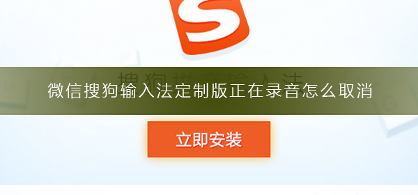 微信搜狗输入法定制版正在录音怎么取消