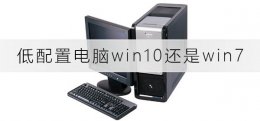 低配置用win7还是win10 低配置电脑装win10快还是win7快