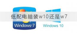 低配电脑装w10还是w7 低配电脑装w10还是w7好