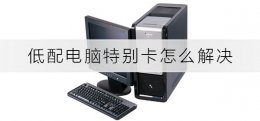 低配电脑特别卡怎么解决 低配电脑玩游戏卡怎么办