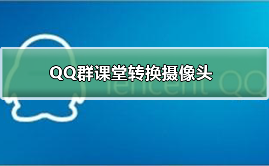 QQ群课堂怎么转换摄像头