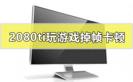1050ti玩游戏掉帧 2080ti玩游戏掉帧卡顿正常吗