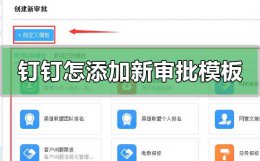 钉钉自定义审批模板教程 钉钉怎么创建添加新的审批模板