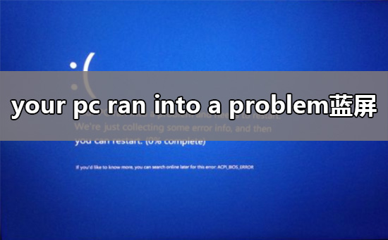 your pc ran into a problem and needs蓝屏解决方法