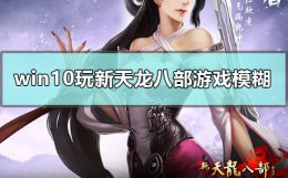 win10玩天龙八部闪退 win10玩新天龙八部游戏模糊怎么解决