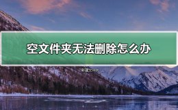 空文件夹无法删除怎么办 桌面上的空文件夹删不掉怎么办