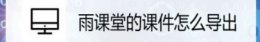 雨课堂的课件导出方法 如何将雨课堂的ppt导出
