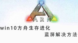 方舟生存进化加载黑屏 win10方舟生存进化蓝屏解决教程