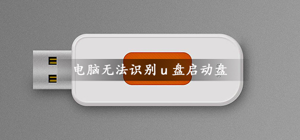 电脑无法识别u盘启动盘
