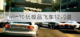 win10玩飞车不流畅 win10玩极品飞车12闪退怎么办