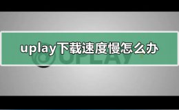 uplay下载速度不稳定 uplay下载速度慢怎么办