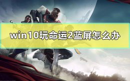 win10玩命运2很卡 win10玩命运2蓝屏怎么办