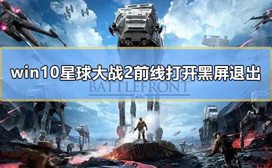 win10星球大战2前线打开黑屏退出怎么办解决方法