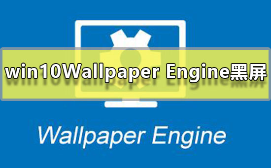 win10Wallpaper Engine部分壁纸黑屏解决方法
