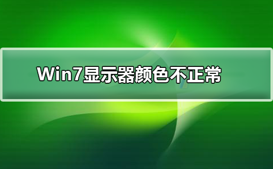 Win7显示器颜色不正常怎么办