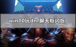 玩dnf聊天框不停闪烁原因 win10玩dnf聊天框闪烁怎么办