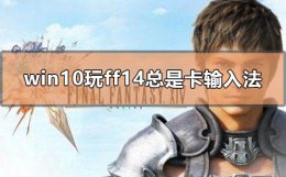 win10卡输入法怎么解决 win10玩ff14总是卡输入法怎么办