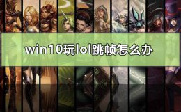 win10玩lol跳帧怎么办 笔记本玩lol跳帧是什么原因