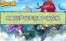 电脑玩梦幻西游老是卡屏 电脑玩梦幻手游客户端花屏怎么办