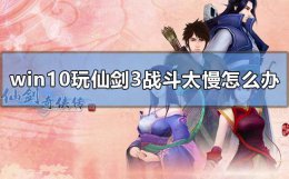 win10能玩仙剑3吗 win10玩仙剑3战斗太慢怎么办