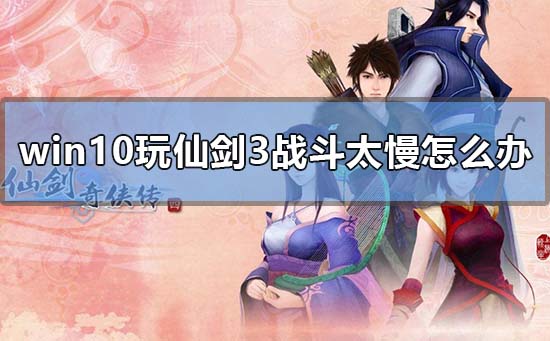win10玩仙剑3战斗太慢怎么办