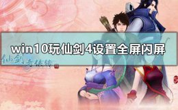 仙剑奇侠传四全屏后为什么一直闪 win10玩仙剑4设置全屏闪屏怎么解决