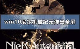尼尔机械纪元全屏跳出 win10玩尼尔机械纪元老弹出全屏怎么解决