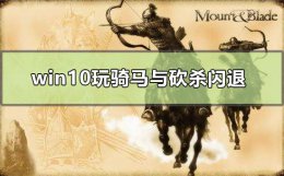 骑马砍杀win10玩不了 win10玩骑马与砍杀闪退怎么解决