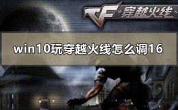 win10玩穿越火线怎么调16 win10玩穿越火线怎么调分辨率