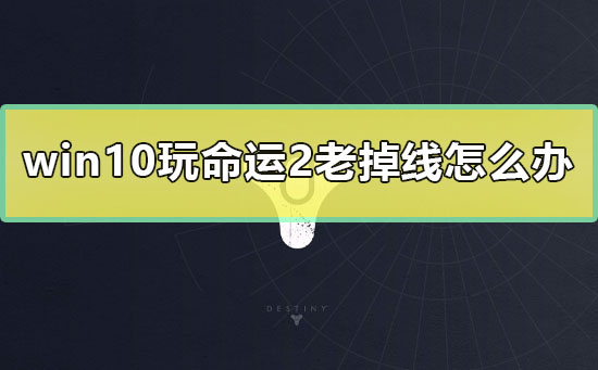 win10玩命运2老掉线怎么办