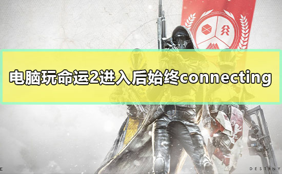 电脑玩命运2进入后始终connecting怎么办解决方法
