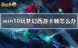 win10玩梦幻西游卡顿怎么办 win10梦幻西游卡顿怎么解决