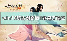 古剑奇谭1开始游戏没反应 win10玩古剑奇谭1老是无响应怎么办