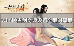 古剑奇谭3选完难度黑屏 win10古剑奇谭设置成全屏时黑屏