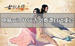 win10能玩古剑奇谭1吗 电脑win10玩古剑奇谭自动重启怎么办