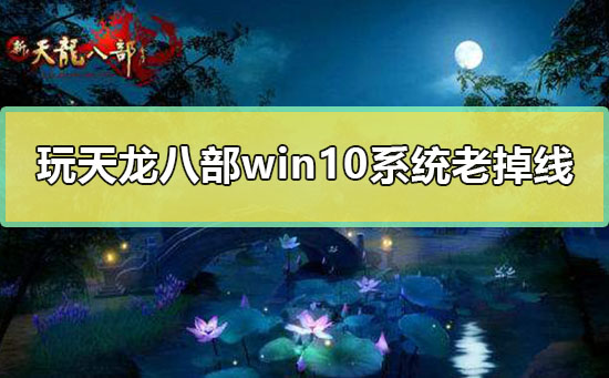 玩天龙八部win10系统老掉线怎么解决详细方法