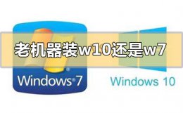 电脑系统装win7还是win10好 老机器装win10还是win7系统合适