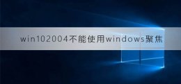 windows10聚焦无法使用 win102004不能使用windows聚焦