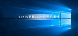 win10更新2004后开机很慢 windows10系统更新后开机速度变慢