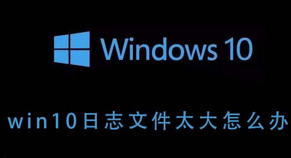 win10日志文件太大怎么办