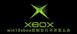 win10xbox登录不了 win10xbox控制台打不开怎么办