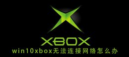win10系统网络无法连接 win10xbox无法连接网络怎么办