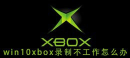 win10xbox目前无法录制 win10xbox录制不工作怎么办