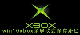 win10系统录屏保存路径 win10xbox录屏改变保存路径