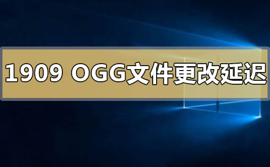 Win101909版本OGG文件更改延迟卡顿怎么办