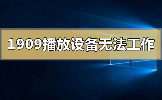 win101909播放设备无法正常工作怎么办