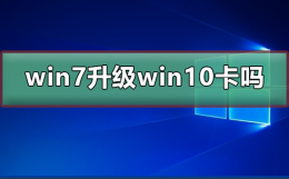 win7升级win10会卡吗 win7升级win10会变卡吗