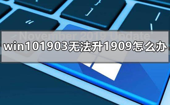 win101903无法升1909怎么办